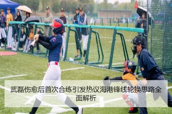 武磊伤愈后首次合练引发热议海港锋线轮换思路全面解析